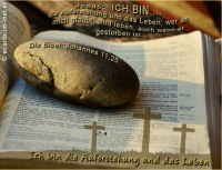 Ich bin die Auferstehung
Jesus: ICH BIN die Auferstehung und das Leben; wer an mich glaubt, wird leben, auch wenn er gestorben ist.
Die Bibel: Johannes 11,25