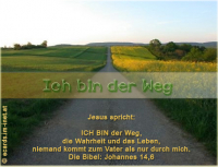 Ich bin der Weg
Jesus: ICH BIN der Weg, die Wahrheit und das Leben, niemand kommt zum Vater als nur durch mich.
Die Bibel: Johannes 14,6